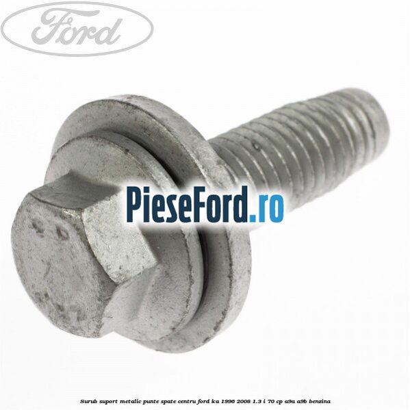 Surub suport metalic punte spate centru Ford Ka 1996-2008 1.3 i 70 cp Surub suport metalic punte spate centru Ford Ka 1996-2008 1.3 i 70 cp A9A, A9B benzina