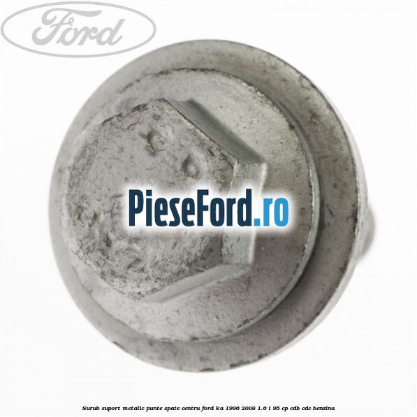 Surub suport metalic punte spate centru Ford Ka 1996-2008 1.6 i 95 cp CDB, CDC benzina