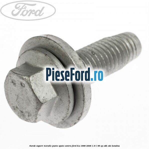Surub suport metalic punte spate centru Ford Ka 1996-2008 1.6 i 95 cp CDB, CDC benzina