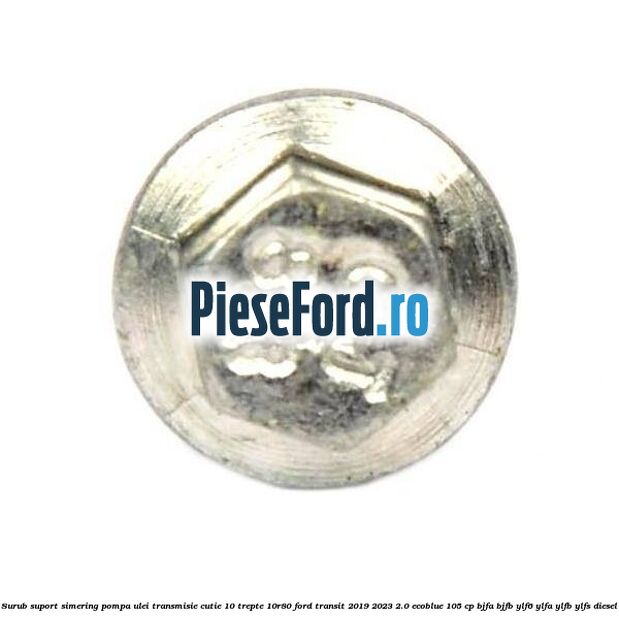 Surub suport simering pompa ulei transmisie cutie 10 trepte 10R80 Ford Transit 2019-2023 2.0 EcoBlue 105 cp BJFA, BJFB, YLF6, YLFA, YLFB, YLFS diesel