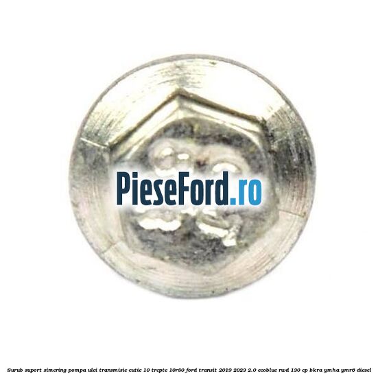 Surub suport simering pompa ulei transmisie cutie 10 trepte 10R80 Ford Transit 2019-2023 2.0 EcoBlue RWD 130 cp BKRA, YMHA, YMR6 diesel