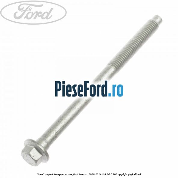 Surub suport tampon motor Ford Transit 2006-2014 2.4 TDCi 100 cp PHFA, PHFC diesel