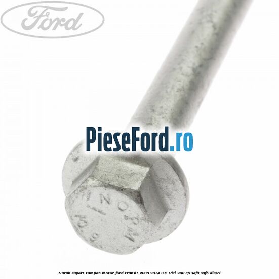 Surub suport tampon motor Ford Transit 2006-2014 3.2 TDCi 200 cp SAFA, SAFB diesel