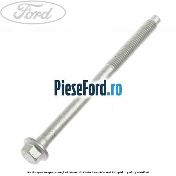 Surub suport tampon motor Ford Transit 2014-2018 2.0 EcoBlue RWD 130 cp BKRA, YMHA, YMR6 diesel
