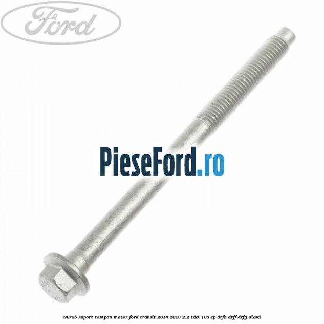 Surub suport tampon motor Ford Transit 2014-2018 2.2 TDCi 100 cp DRF5, DRFF, DRFG diesel