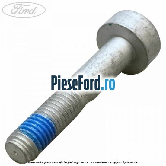 Surub tendon punte spate inferior Ford Kuga 2013-2016 1.6 EcoBoost 150 cp JQMA, JQMB benzina