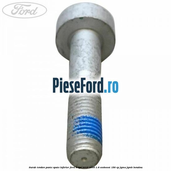 Surub tendon punte spate inferior Ford Kuga 2013-2016 1.6 EcoBoost 150 cp JQMA, JQMB benzina