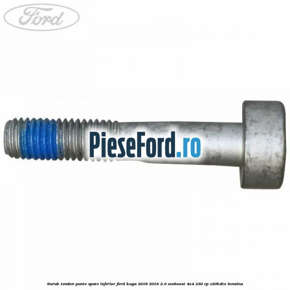 Surub tendon punte spate inferior Ford Kuga 2016-2018 2.0 EcoBoost 4x4 230 cp C20HDTX benzina