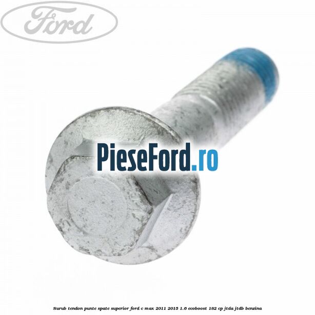 Surub tendon punte spate superior Ford C-Max 2011-2015 1.6 EcoBoost 182 cp JTDA, JTDB benzina