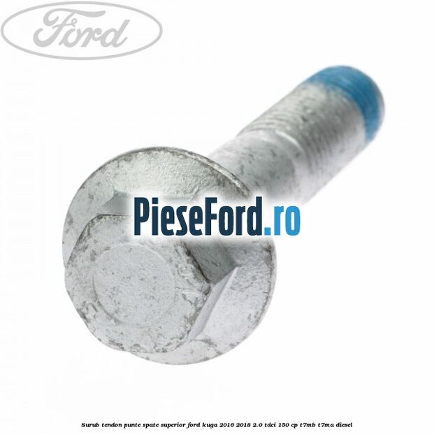Surub tendon punte spate superior Ford Kuga 2016-2018 2.0 TDCi 150 cp T7MB, T7MA diesel