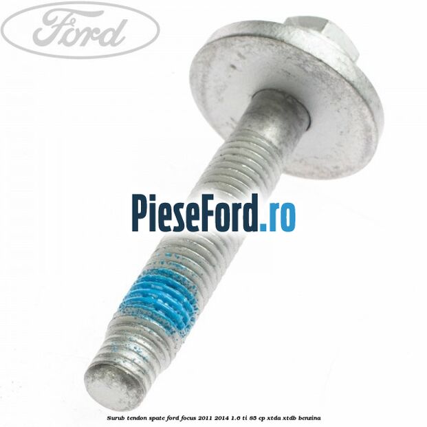 Surub tendon spate Ford Focus 2011-2014 1.6 Ti 85 cp XTDA, XTDB benzina