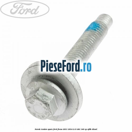 Surub tendon spate Ford Focus 2011-2014 2.0 TDCi 140 cp UFDB diesel