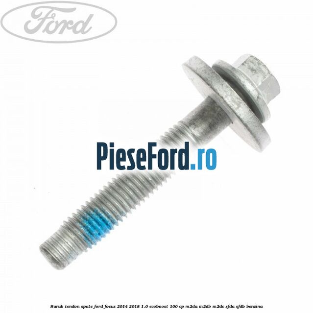 Surub tendon spate Ford Focus 2014-2018 1.0 EcoBoost 100 cp M2DA, M2DB, M2DC, SFDA, SFDB benzina