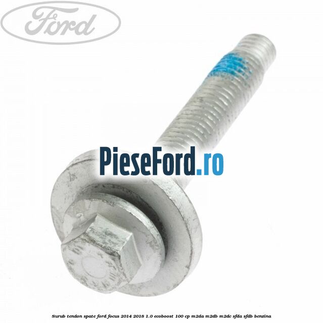 Surub tendon spate Ford Focus 2014-2018 1.0 EcoBoost 100 cp M2DA, M2DB, M2DC, SFDA, SFDB benzina