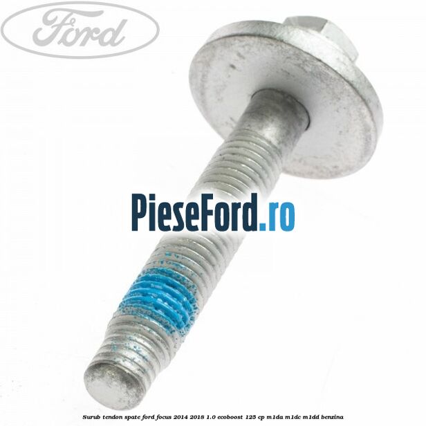 Surub tendon spate Ford Focus 2014-2018 1.0 EcoBoost 125 cp M1DA, M1DC, M1DD benzina