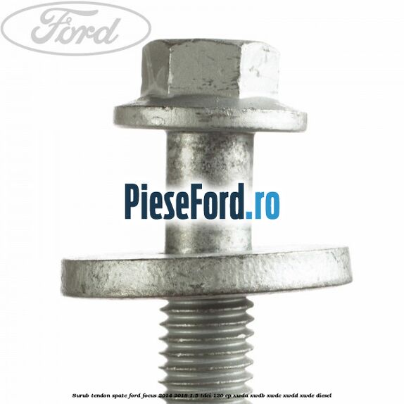 Surub tendon spate Ford Focus 2014-2018 1.5 TDCi 120 cp Surub tendon spate Ford Focus 2014-2018 1.5 TDCi 120 cp XWDA, XWDB, XWDC, XWDD, XWDE diesel