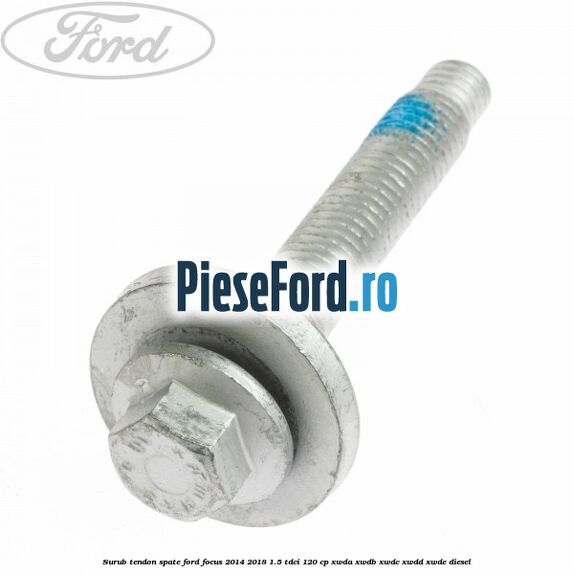 Surub tendon spate Ford Focus 2014-2018 1.5 TDCi 120 cp Surub tendon spate Ford Focus 2014-2018 1.5 TDCi 120 cp XWDA, XWDB, XWDC, XWDD, XWDE diesel