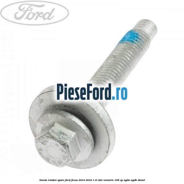 Surub tendon spate Ford Focus 2014-2018 1.6 TDCi ECOnetic 105 cp NGDA, NGDB diesel