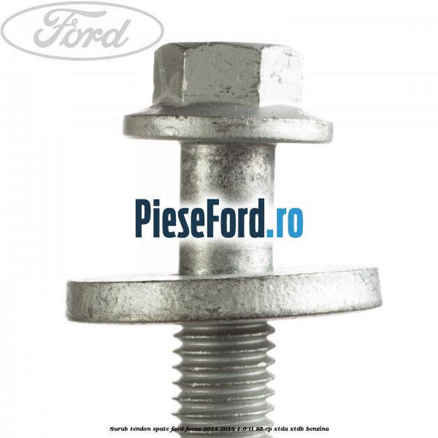 Surub tendon spate Ford Focus 2014-2018 1.6 Ti 85 cp XTDA, XTDB benzina