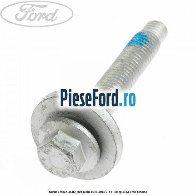 Surub tendon spate Ford Focus 2014-2018 1.6 Ti 85 cp XTDA, XTDB benzina