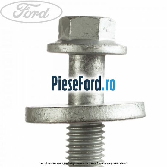 Surub tendon spate Ford Kuga 2008-2012 2.0 TDCi 136 cp G6DG, UKDA diesel