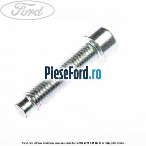 Surub torx prindere incuietoare scaun spate Ford Fiesta 2002-2005 1.25 16V 70 cp M7JA, M7JB benzina