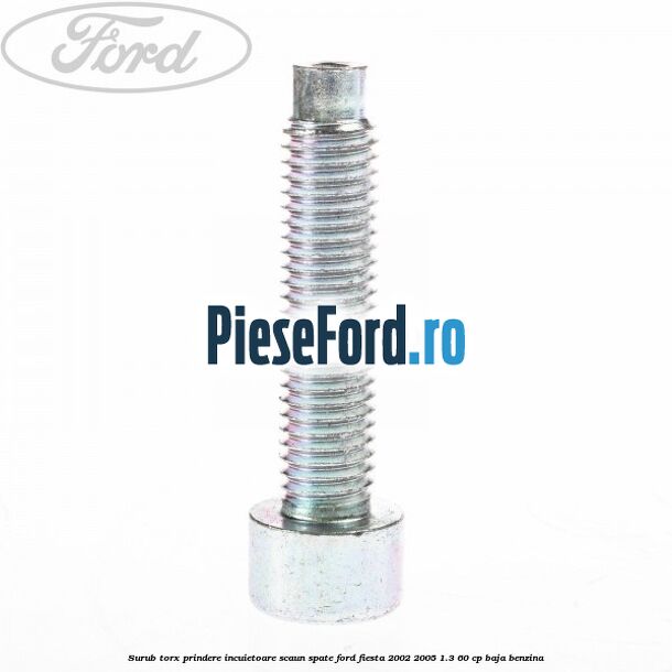 Surub torx prindere incuietoare scaun spate Ford Fiesta 2002-2005 1.3 60 cp BAJA benzina