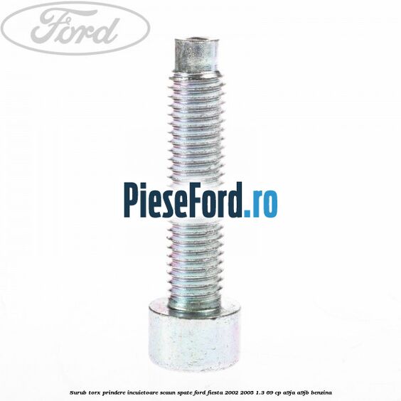 Surub torx prindere incuietoare scaun spate Ford Fiesta 2002-2005 1.3 69 cp Surub torx prindere incuietoare scaun spate Ford Fiesta 2002-2005 1.3 69 cp A9JA, A9JB benzina