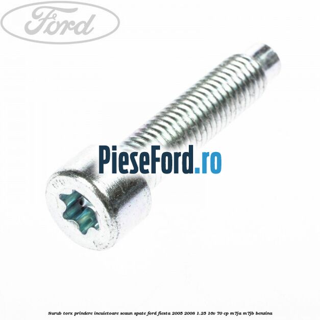 Surub torx prindere incuietoare scaun spate Ford Fiesta 2005-2008 1.25 16V 70 cp Surub torx prindere incuietoare scaun spate Ford Fiesta 2005-2008 1.25 16V 70 cp M7JA, M7JB benzina