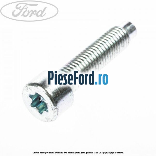 Surub torx prindere incuietoare scaun spate Ford Fusion 1.25 75 cp FUJA, FUJB benzina