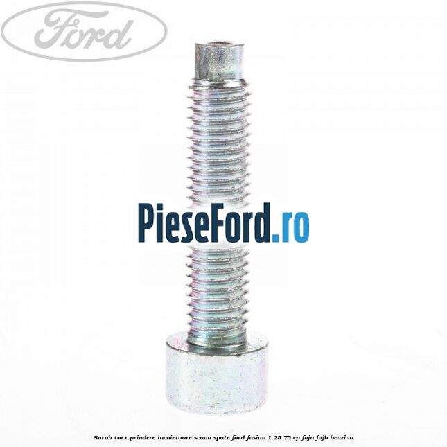 Surub torx prindere incuietoare scaun spate Ford Fusion 1.25 75 cp FUJA, FUJB benzina