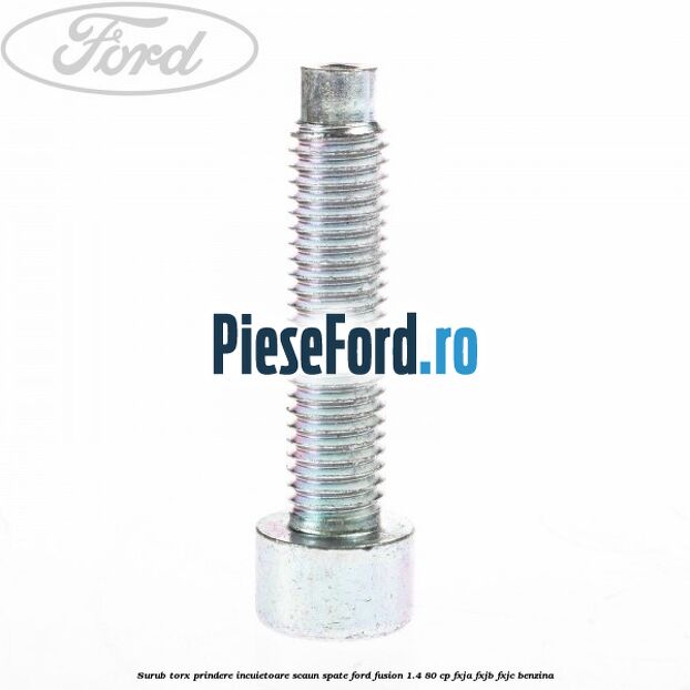 Surub torx prindere incuietoare scaun spate Ford Fusion 1.4 80 cp FXJA, FXJB, FXJC benzina