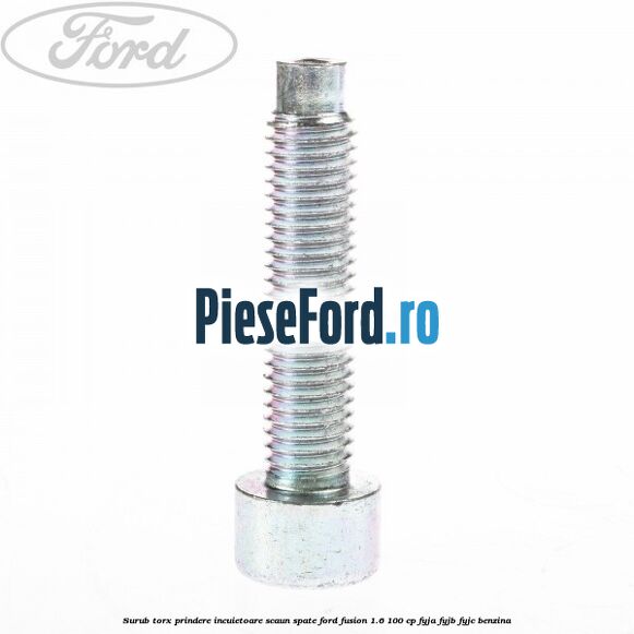 Surub torx prindere incuietoare scaun spate Ford Fusion 1.6 100 cp FYJA, FYJB, FYJC benzina