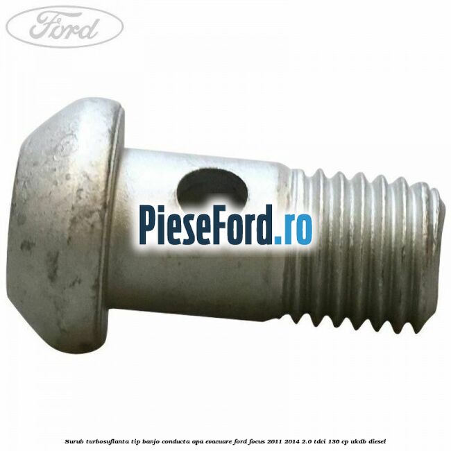 Surub turbosuflanta tip banjo conducta apa evacuare Ford Focus 2011-2014 2.0 TDCi 136 cp UKDB diesel