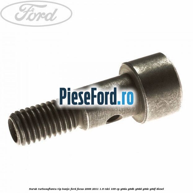 Surub turbosuflanta tip banjo Ford Focus 2008-2011 1.6 TDCi 109 cp Surub turbosuflanta tip banjo Ford Focus 2008-2011 1.6 TDCi 109 cp G8DA, G8DB, G8DD, G8DE, G8DF diesel
