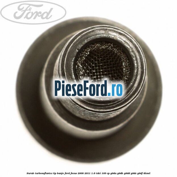 Surub turbosuflanta tip banjo Ford Focus 2008-2011 1.6 TDCi 109 cp Surub turbosuflanta tip banjo Ford Focus 2008-2011 1.6 TDCi 109 cp G8DA, G8DB, G8DD, G8DE, G8DF diesel