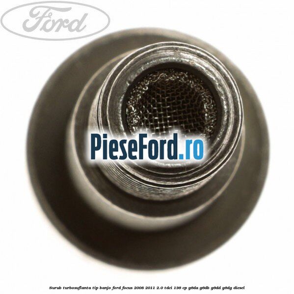 Surub turbosuflanta tip banjo Ford Focus 2008-2011 2.0 TDCi 136 cp Surub turbosuflanta tip banjo Ford Focus 2008-2011 2.0 TDCi 136 cp G6DA, G6DB, G6DD, G6DG diesel