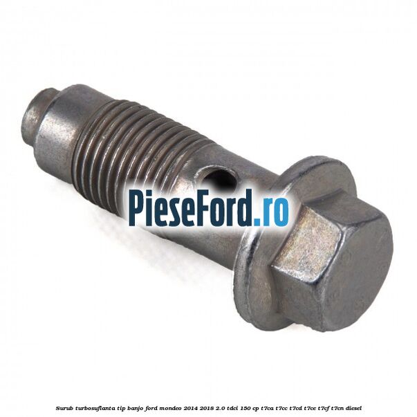 Surub turbosuflanta tip banjo Ford Mondeo 2014-2018 2.0 TDCi 150 cp Surub turbosuflanta tip banjo Ford Mondeo 2014-2018 2.0 TDCi 150 cp T7CA, T7CC, T7CD, T7CE, T7CF, T7CN diesel