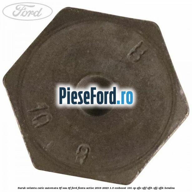 Surub volanta cutie automata 6F sau 8F Ford Fiesta Active 2018-2023 1.0 EcoBoost 101 cp Surub volanta cutie automata 6F sau 8F Ford Fiesta Active 2018-2023 1.0 EcoBoost 101 cp SFJE, SFJF, SFJH, SFJJ, SFJK benzina