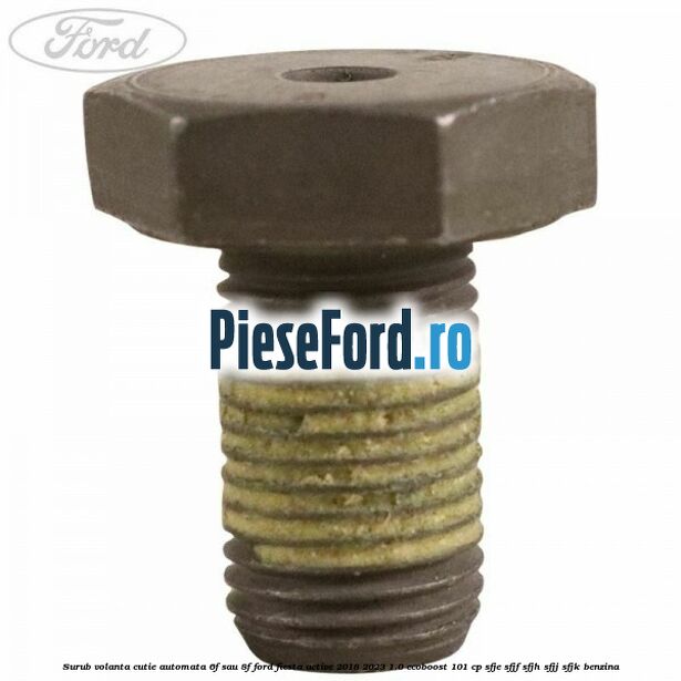 Surub volanta cutie automata 6F sau 8F Ford Fiesta Active 2018-2023 1.0 EcoBoost 101 cp Surub volanta cutie automata 6F sau 8F Ford Fiesta Active 2018-2023 1.0 EcoBoost 101 cp SFJE, SFJF, SFJH, SFJJ, SFJK benzina