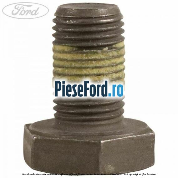 Surub volanta cutie automata 6F sau 8F Ford Fiesta Active 2018-2023 1.0 EcoBoost 125 cp Surub volanta cutie automata 6F sau 8F Ford Fiesta Active 2018-2023 1.0 EcoBoost 125 cp M1JL, M1JM benzina