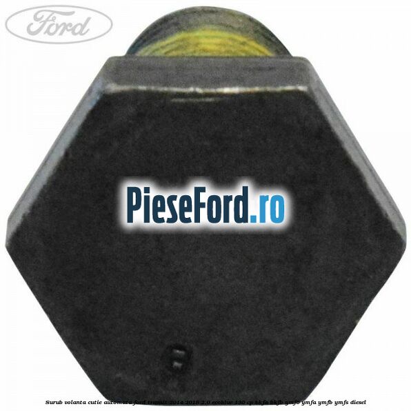 Surub volanta cutie automata Ford Transit 2014-2018 2.0 EcoBlue 130 cp BKFA, BKFB, YMF6, YMFA, YMFB, YMFS diesel