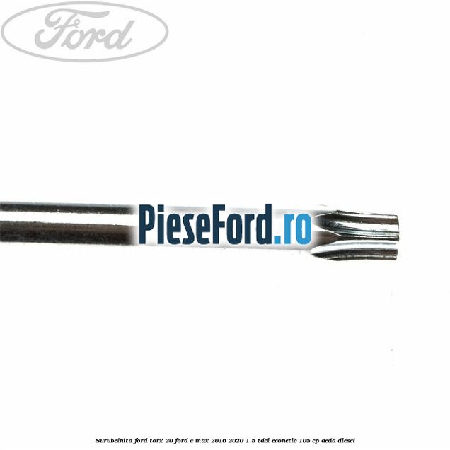 Surubelnita Ford torx 20 Ford C-Max 2016-2020 1.5 TDCi ECOnetic 105 cp AEDA diesel