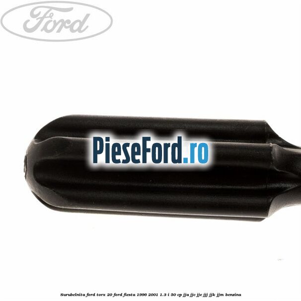 Surubelnita Ford torx 20 Ford Fiesta 1996-2001 1.3 i 50 cp JJA, JJC, JJE, JJJ, JJK, JJM benzina