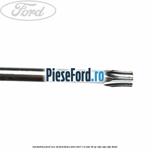 Surubelnita Ford torx 20 Ford Fiesta 2013-2017 1.6 TDCi 95 cp T3JA, TZJA, TZJB diesel