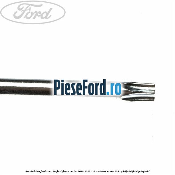 Surubelnita Ford torx 20 Ford Fiesta Active 2018-2023 1.0 EcoBoost mHEV 125 cp B7JA, B7JB, B7JC Hybrid