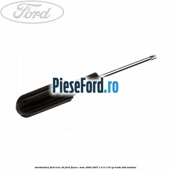 Surubelnita Ford torx 20 Ford Focus C-Max 2003-2007 1.6 Ti 115 cp HXDA, SIDA benzina