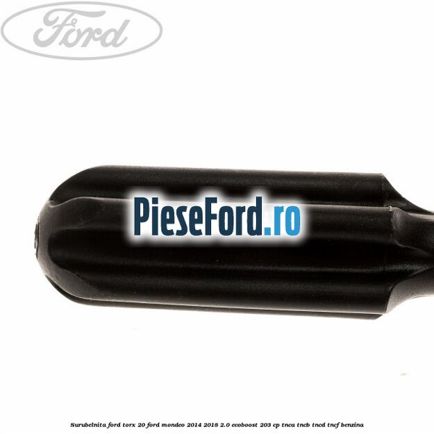 Surubelnita Ford torx 20 Ford Mondeo 2014-2018 2.0 EcoBoost 203 cp Surubelnita Ford torx 20 Ford Mondeo 2014-2018 2.0 EcoBoost 203 cp TNCA, TNCB, TNCD, TNCF benzina