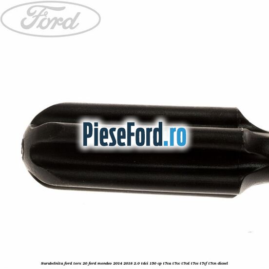 Surubelnita Ford torx 20 Ford Mondeo 2014-2018 2.0 TDCi 150 cp Surubelnita Ford torx 20 Ford Mondeo 2014-2018 2.0 TDCi 150 cp T7CA, T7CC, T7CD, T7CE, T7CF, T7CN diesel