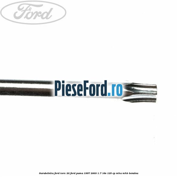 Surubelnita Ford torx 20 Ford Puma 1997-2003 1.7 16V 125 cp Surubelnita Ford torx 20 Ford Puma 1997-2003 1.7 16V 125 cp MHA, MHB benzina